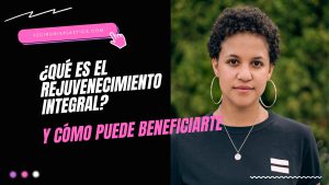 Qué es el Rejuvenecimiento Integral y cómo puede beneficiarte
